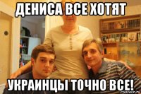 дениса все хотят украинцы точно все!