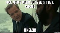 все, что у меня есть для тебя, слово пизда