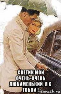  светик мой очень-очень любименький, я с тобой !