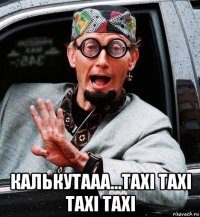  калькутааа...тaxi тaxi тaxi тaxi