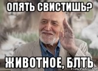 опять свистишь? животное, блть
