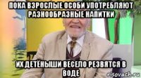 пока взрослые особи употребляют разнообразные напитки их детёныши весело резвятся в воде