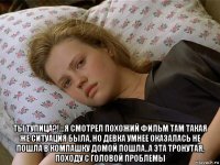 ты тупица?!...я смотрел похожий фильм там такая же ситуация была, но девка умнее оказалась не пошла в компашку домой пошла..а эта тронутая, походу с головой проблемы