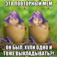 это повторный мем он был, хули одно и тоже выкладывать?!