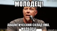 молодец! аналитический склад ума. молодец!