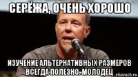 серёжа, очень хорошо изучение альтернативных размеров всегда полезно. молодец