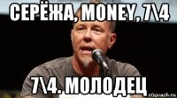 серёжа, money, 7\4 7\4. молодец