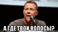  а где твои волосы?