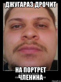 джугараз дрочит на портрет членина