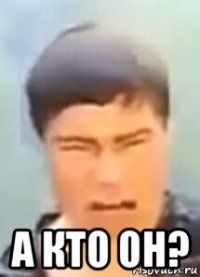  а кто он?