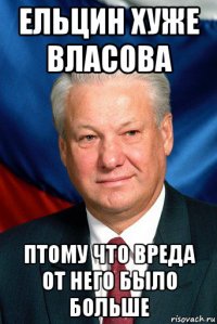 ельцин хуже власова птому что вреда от него было больше