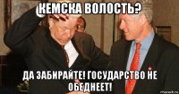 кемска волость? да забирайте! государство не обеднеет!