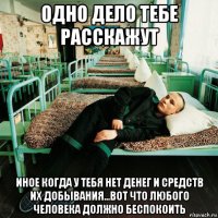 одно дело тебе расскажут иное когда у тебя нет денег и средств их добывания...вот что любого человека должно беспокоить