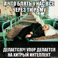 а что блять у нас все через тюрьму делается?! упор делается на хитрый интеллект