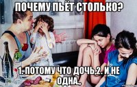 почему пьёт столько? 1. потому что дочь,2. и не одна.,