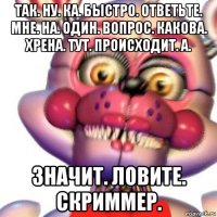 так. ну. ка. быстро. ответьте. мне. на. один. вопрос. какова. хрена. тут. происходит. а. значит. ловите. скриммер.