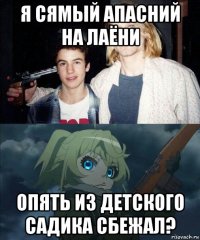 я сямый апасний на лаёни опять из детского садика сбежал?