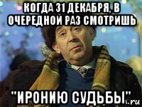 когда 31 декабря, в очередной раз смотришь "иронию судьбы"