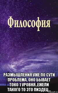  размышления уже по сути проблема, оно бывает токо 1 уровня..ежели такого то это пиздец...