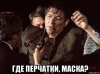  где перчатки, маска?