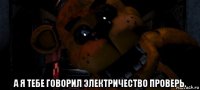  а я тебе говорил электричество проверь.
