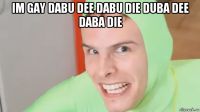 im gay dabu dee dabu die duba dee daba die 