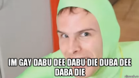  im gay dabu dee dabu die duba dee daba die