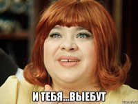  и тебя...выебут