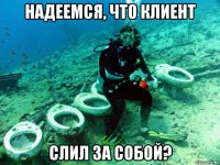 надеемся, что клиент слил за собой?