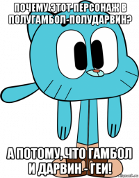 почему этот персонаж в полугамбол-полударвин? а потому, что гамбол и дарвин - геи!