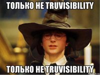 только не truvisibility только не truvisibility