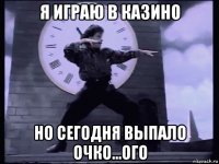 я играю в казино но сегодня выпало очко...ого
