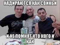 надираются как свиньи и не помнят кто кого и как