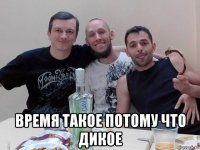  время такое потому что дикое