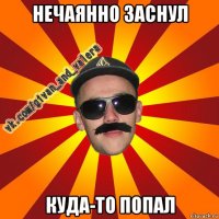 нечаянно заснул куда-то попал