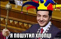  я пошутил хлопцi