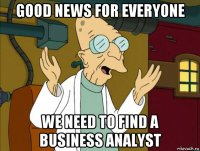 good news for everyone we need to find a business analyst