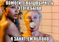 помогите вышвырнуть этого быка я занят, ем яблоко