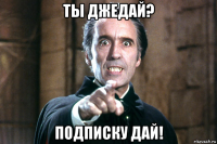 ты джедай? подписку дай!