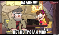 бабки!!!!! нет не трогай мои