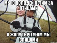 мы с володей летим за птицами в жопу тычем им мы спицами