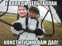 у володи дельтаплан конституцию вам дал!