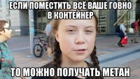 если поместить всё ваше говно в контейнер то можно получать метан