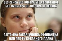 без секса без юмора без стриотипов без вульгара не актриса не певица а кто она такая-училка офицантка или плоть коварного плана