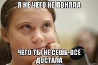 я не чего не поняла чего ты не сешь-все достала