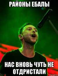 районы ебалы нас вновь чуть не отдристали