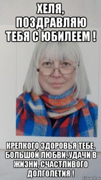 хеля, поздравляю тебя с юбилеем ! крепкого здоровья тебе, большой любви, удачи в жизни, счастливого долголетия !