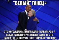 "белый" танец - это когда дамы, приглашают кавалеров. а когда кавалер приглашает даму, то это какой танец получается? "чёрный" что ли?