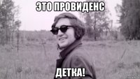 это провиденс детка!