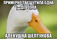 примерно так шутила одна девочка аленушка шептунова